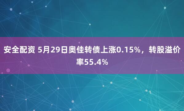 安全配资 5月29日奥佳转债上涨0.15%，转股溢价率55.4%