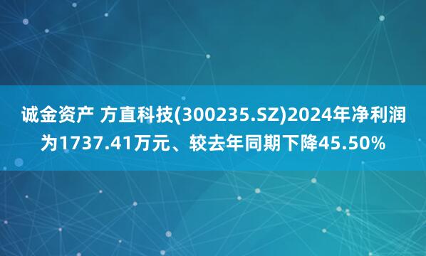 诚金资产 方直科技(300235.SZ)2024年净利润为1737.41万元、较去年同期下降45.50%