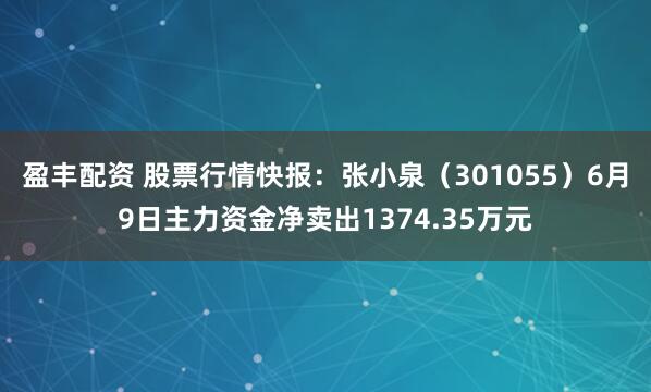 盈丰配资 股票行情快报：张小泉（301055）6月9日主力资金净卖出1374.35万元