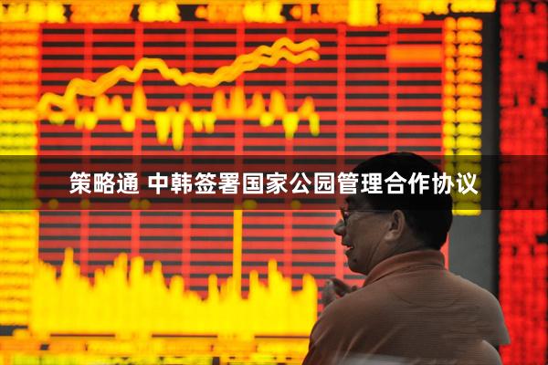 策略通 中韩签署国家公园管理合作协议