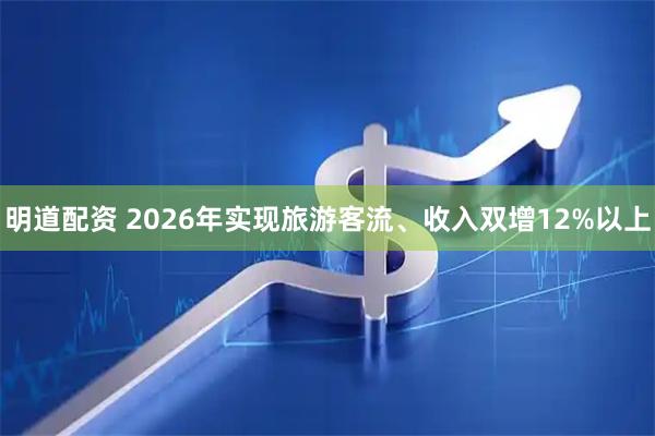 明道配资 2026年实现旅游客流、收入双增12%以上
