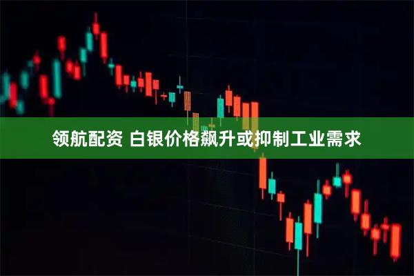 领航配资 白银价格飙升或抑制工业需求