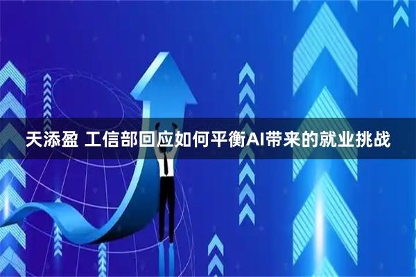 天添盈 工信部回应如何平衡AI带来的就业挑战