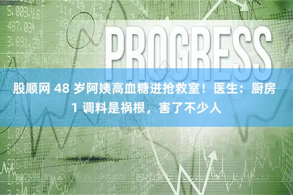 股顺网 48 岁阿姨高血糖进抢救室！医生：厨房 1 调料是祸根，害了不少人