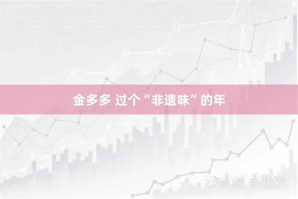 金多多 过个“非遗味”的年