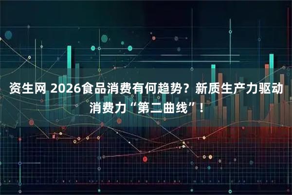资生网 2026食品消费有何趋势？新质生产力驱动消费力“第二曲线”！