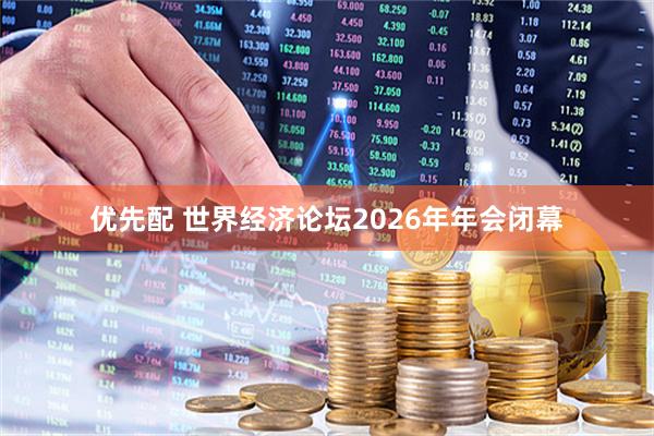 优先配 世界经济论坛2026年年会闭幕