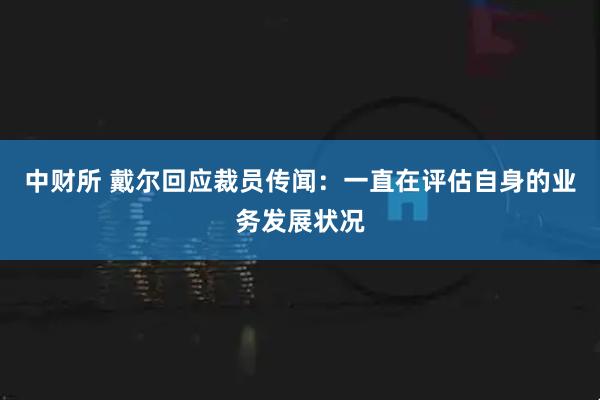 中财所 戴尔回应裁员传闻：一直在评估自身的业务发展状况