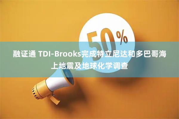 融证通 TDI-Brooks完成特立尼达和多巴哥海上地震及地球化学调查